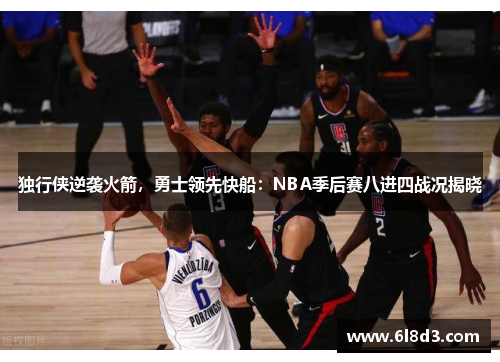 独行侠逆袭火箭，勇士领先快船：NBA季后赛八进四战况揭晓