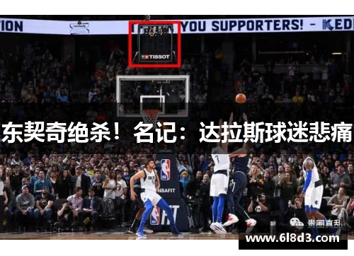 东契奇绝杀！名记：达拉斯球迷悲痛